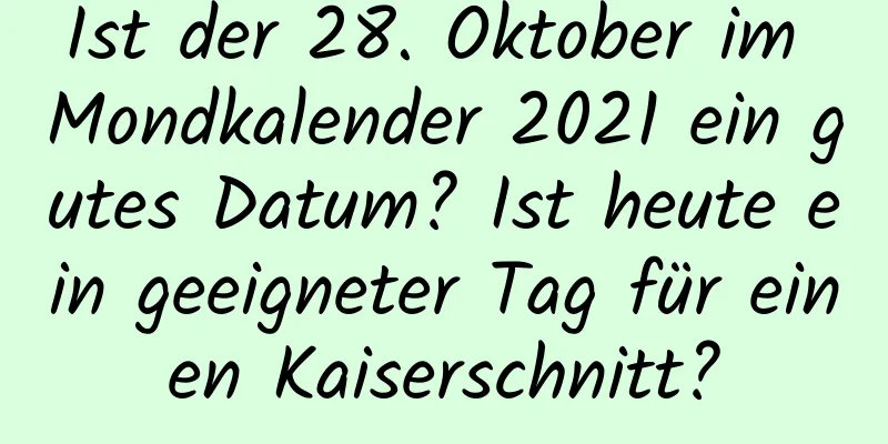 Ist der 28. Oktober im Mondkalender 2021 ein gutes Datum? Ist heute ein geeigneter Tag für einen Kaiserschnitt?