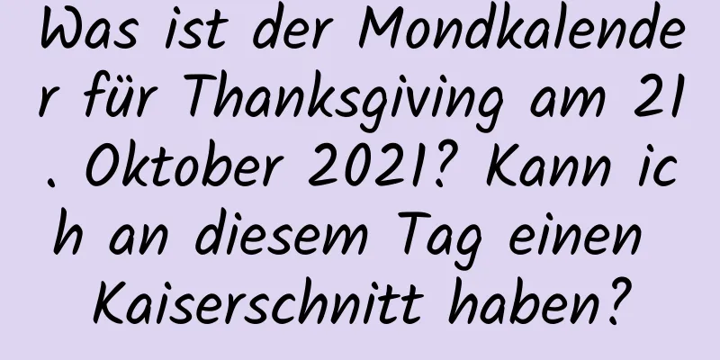 Was ist der Mondkalender für Thanksgiving am 21. Oktober 2021? Kann ich an diesem Tag einen Kaiserschnitt haben?