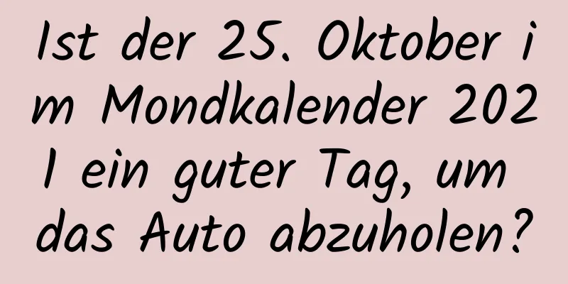 Ist der 25. Oktober im Mondkalender 2021 ein guter Tag, um das Auto abzuholen?