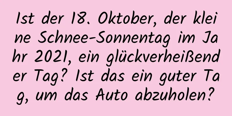 Ist der 18. Oktober, der kleine Schnee-Sonnentag im Jahr 2021, ein glückverheißender Tag? Ist das ein guter Tag, um das Auto abzuholen?