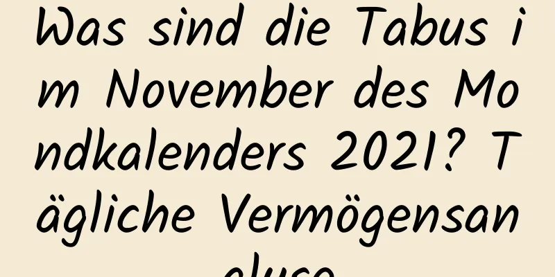 Was sind die Tabus im November des Mondkalenders 2021? Tägliche Vermögensanalyse