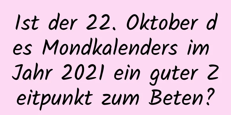 Ist der 22. Oktober des Mondkalenders im Jahr 2021 ein guter Zeitpunkt zum Beten?