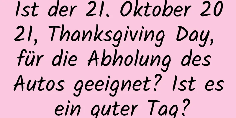 Ist der 21. Oktober 2021, Thanksgiving Day, für die Abholung des Autos geeignet? Ist es ein guter Tag?