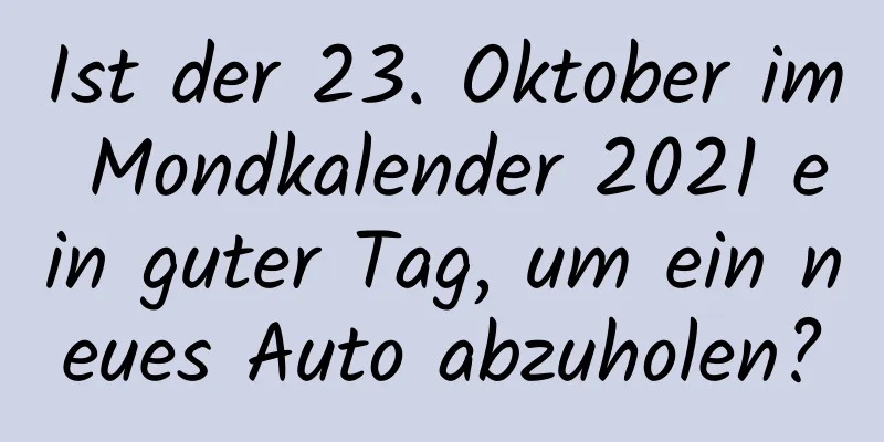 Ist der 23. Oktober im Mondkalender 2021 ein guter Tag, um ein neues Auto abzuholen?