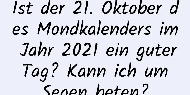 Ist der 21. Oktober des Mondkalenders im Jahr 2021 ein guter Tag? Kann ich um Segen beten?