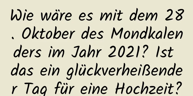 Wie wäre es mit dem 28. Oktober des Mondkalenders im Jahr 2021? Ist das ein glückverheißender Tag für eine Hochzeit?