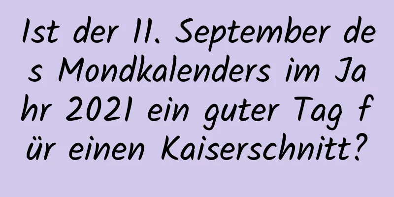 Ist der 11. September des Mondkalenders im Jahr 2021 ein guter Tag für einen Kaiserschnitt?