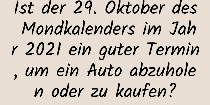 Ist der 29. Oktober des Mondkalenders im Jahr 2021 ein guter Termin, um ein Auto abzuholen oder zu kaufen?