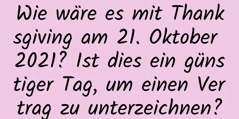 Wie wäre es mit Thanksgiving am 21. Oktober 2021? Ist dies ein günstiger Tag, um einen Vertrag zu unterzeichnen?