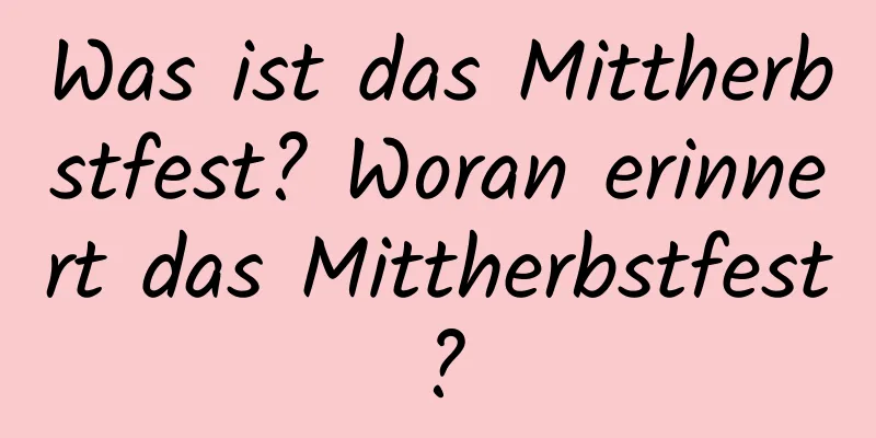 Was ist das Mittherbstfest? Woran erinnert das Mittherbstfest?