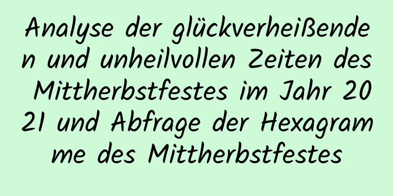 Analyse der glückverheißenden und unheilvollen Zeiten des Mittherbstfestes im Jahr 2021 und Abfrage der Hexagramme des Mittherbstfestes