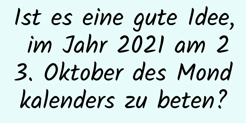 Ist es eine gute Idee, im Jahr 2021 am 23. Oktober des Mondkalenders zu beten?