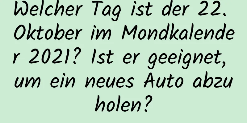 Welcher Tag ist der 22. Oktober im Mondkalender 2021? Ist er geeignet, um ein neues Auto abzuholen?