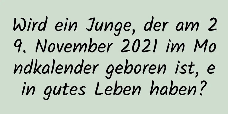 Wird ein Junge, der am 29. November 2021 im Mondkalender geboren ist, ein gutes Leben haben?