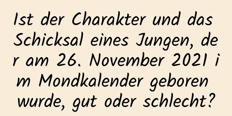 Ist der Charakter und das Schicksal eines Jungen, der am 26. November 2021 im Mondkalender geboren wurde, gut oder schlecht?