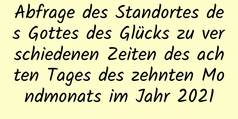 Abfrage des Standortes des Gottes des Glücks zu verschiedenen Zeiten des achten Tages des zehnten Mondmonats im Jahr 2021