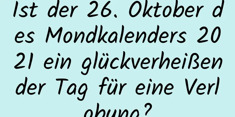 Ist der 26. Oktober des Mondkalenders 2021 ein glückverheißender Tag für eine Verlobung?