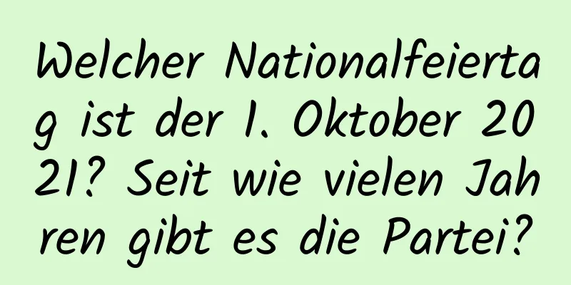 Welcher Nationalfeiertag ist der 1. Oktober 2021? Seit wie vielen Jahren gibt es die Partei?