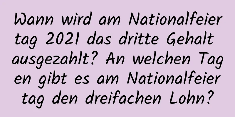 Wann wird am Nationalfeiertag 2021 das dritte Gehalt ausgezahlt? An welchen Tagen gibt es am Nationalfeiertag den dreifachen Lohn?