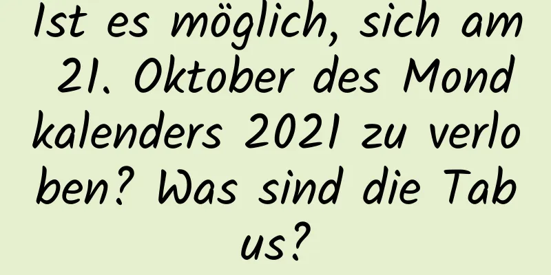 Ist es möglich, sich am 21. Oktober des Mondkalenders 2021 zu verloben? Was sind die Tabus?