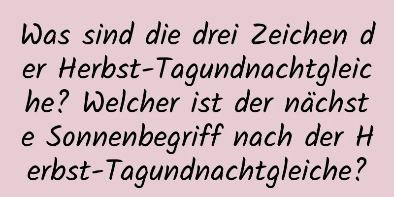 Was sind die drei Zeichen der Herbst-Tagundnachtgleiche? Welcher ist der nächste Sonnenbegriff nach der Herbst-Tagundnachtgleiche?