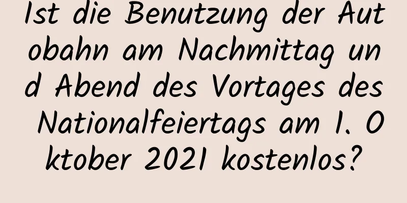 Ist die Benutzung der Autobahn am Nachmittag und Abend des Vortages des Nationalfeiertags am 1. Oktober 2021 kostenlos?