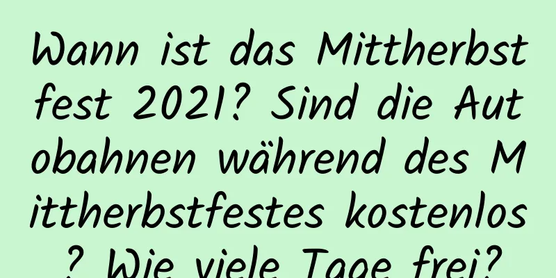 Wann ist das Mittherbstfest 2021? Sind die Autobahnen während des Mittherbstfestes kostenlos? Wie viele Tage frei?