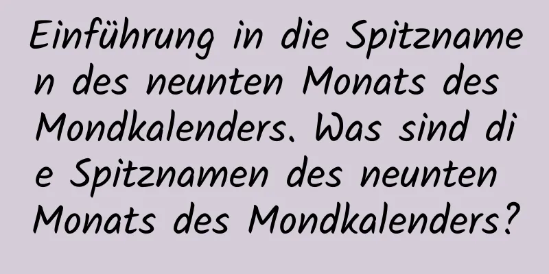 Einführung in die Spitznamen des neunten Monats des Mondkalenders. Was sind die Spitznamen des neunten Monats des Mondkalenders?