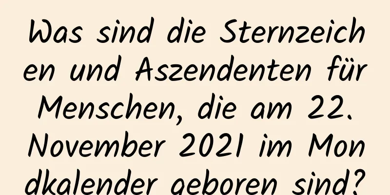 Was sind die Sternzeichen und Aszendenten für Menschen, die am 22. November 2021 im Mondkalender geboren sind?