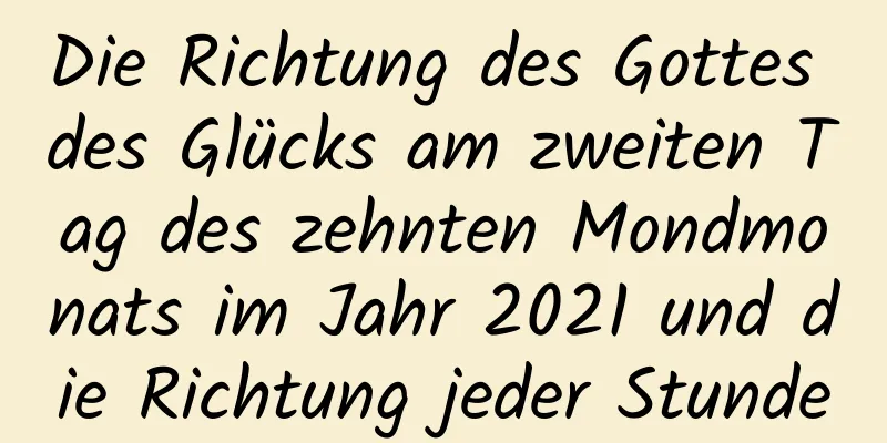 Die Richtung des Gottes des Glücks am zweiten Tag des zehnten Mondmonats im Jahr 2021 und die Richtung jeder Stunde