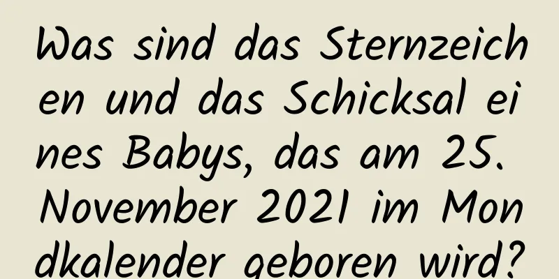 Was sind das Sternzeichen und das Schicksal eines Babys, das am 25. November 2021 im Mondkalender geboren wird?