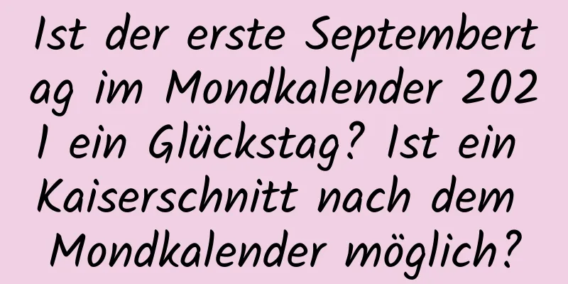 Ist der erste Septembertag im Mondkalender 2021 ein Glückstag? Ist ein Kaiserschnitt nach dem Mondkalender möglich?