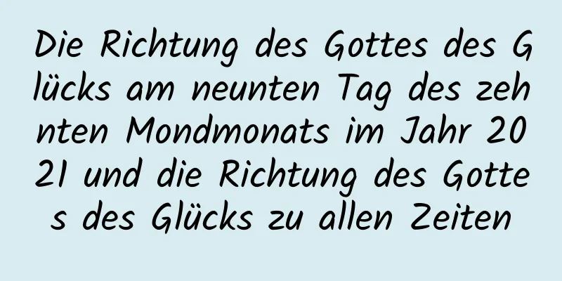 Die Richtung des Gottes des Glücks am neunten Tag des zehnten Mondmonats im Jahr 2021 und die Richtung des Gottes des Glücks zu allen Zeiten