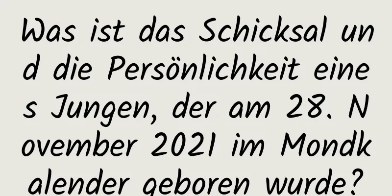 Was ist das Schicksal und die Persönlichkeit eines Jungen, der am 28. November 2021 im Mondkalender geboren wurde?