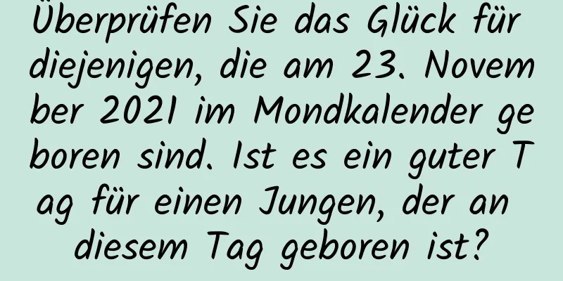 Überprüfen Sie das Glück für diejenigen, die am 23. November 2021 im Mondkalender geboren sind. Ist es ein guter Tag für einen Jungen, der an diesem Tag geboren ist?