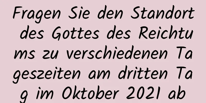 Fragen Sie den Standort des Gottes des Reichtums zu verschiedenen Tageszeiten am dritten Tag im Oktober 2021 ab