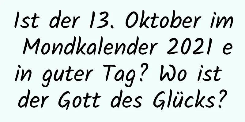 Ist der 13. Oktober im Mondkalender 2021 ein guter Tag? Wo ist der Gott des Glücks?