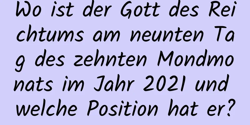 Wo ist der Gott des Reichtums am neunten Tag des zehnten Mondmonats im Jahr 2021 und welche Position hat er?