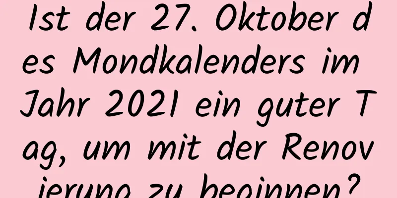 Ist der 27. Oktober des Mondkalenders im Jahr 2021 ein guter Tag, um mit der Renovierung zu beginnen?