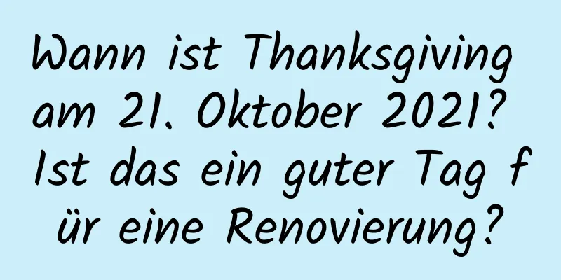 Wann ist Thanksgiving am 21. Oktober 2021? Ist das ein guter Tag für eine Renovierung?