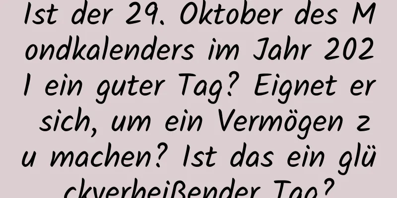 Ist der 29. Oktober des Mondkalenders im Jahr 2021 ein guter Tag? Eignet er sich, um ein Vermögen zu machen? Ist das ein glückverheißender Tag?