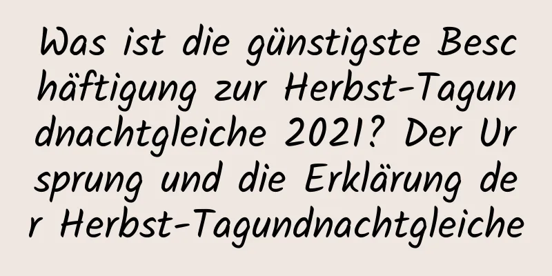 Was ist die günstigste Beschäftigung zur Herbst-Tagundnachtgleiche 2021? Der Ursprung und die Erklärung der Herbst-Tagundnachtgleiche