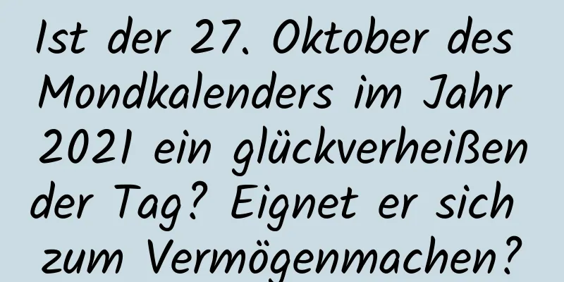 Ist der 27. Oktober des Mondkalenders im Jahr 2021 ein glückverheißender Tag? Eignet er sich zum Vermögenmachen?