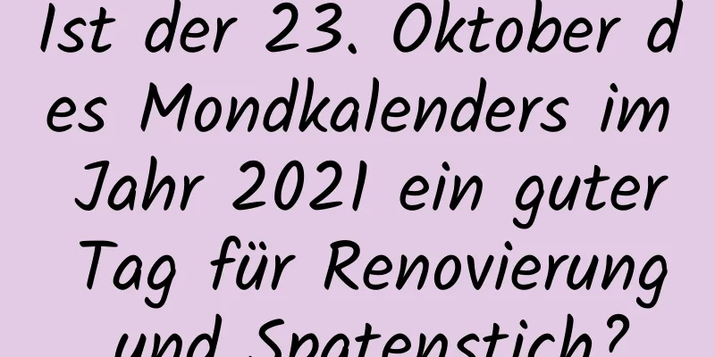 Ist der 23. Oktober des Mondkalenders im Jahr 2021 ein guter Tag für Renovierung und Spatenstich?