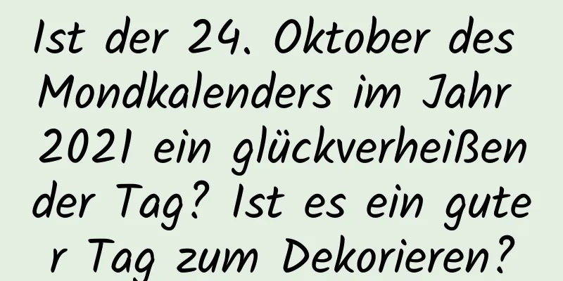 Ist der 24. Oktober des Mondkalenders im Jahr 2021 ein glückverheißender Tag? Ist es ein guter Tag zum Dekorieren?