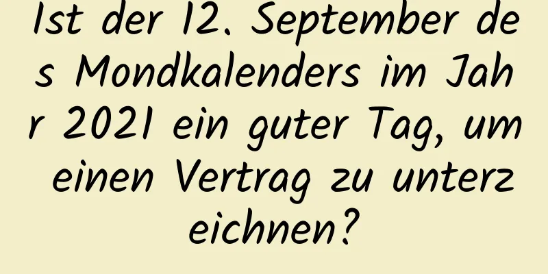 Ist der 12. September des Mondkalenders im Jahr 2021 ein guter Tag, um einen Vertrag zu unterzeichnen?