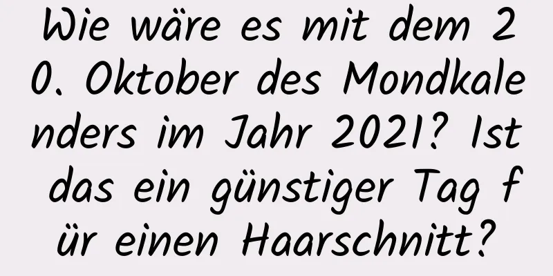 Wie wäre es mit dem 20. Oktober des Mondkalenders im Jahr 2021? Ist das ein günstiger Tag für einen Haarschnitt?