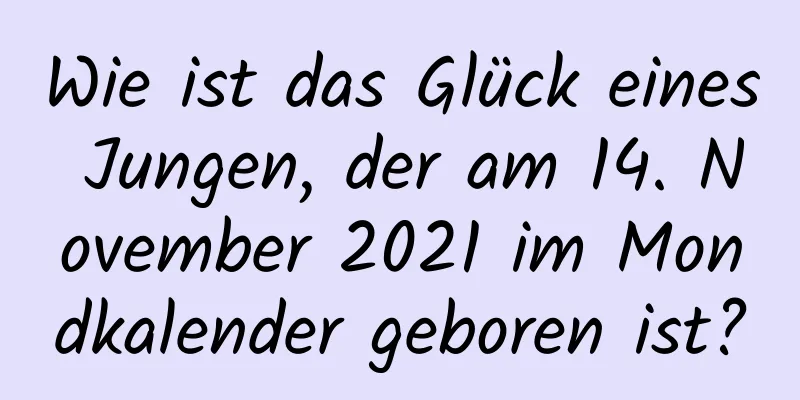 Wie ist das Glück eines Jungen, der am 14. November 2021 im Mondkalender geboren ist?