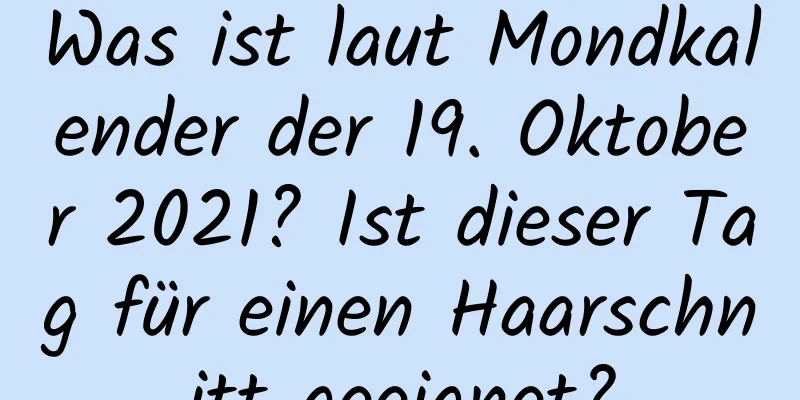 Was ist laut Mondkalender der 19. Oktober 2021? Ist dieser Tag für einen Haarschnitt geeignet?