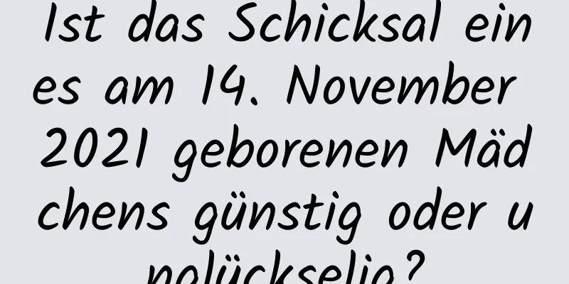 Ist das Schicksal eines am 14. November 2021 geborenen Mädchens günstig oder unglückselig?